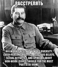 РАССТРЕЛЯТЬ In a workplace that honors diversity, every person’s politics, religious beliefs, sexual activities, and opinions about non-work issues, should, for the most part, stay home.