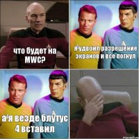 что будет на MWC? я удвоил разрешение экранов и все погнул а я везде блутус 4 вставил 