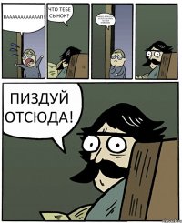 ПААААААААААААП! ЧТО ТЕБЕ СЫНОК? НИЧЕГО.Я ПРОСТО ХОТЕЛ ОБРАТИТЬ НА СЕБЯ ВНИМАНИЕ ПИЗДУЙ ОТСЮДА!