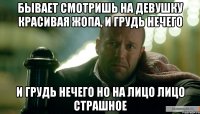 Бывает смотришь на девушку красивая жопа, и грудь нечего и грудь нечего но на лицо лицо страшное