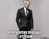 Бля опять арену проебал ©Стетхем