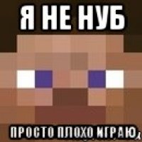 я не нуб просто плохо играю