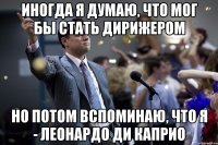 Иногда я думаю, что мог бы стать дирижером Но потом вспоминаю, что я - Леонардо Ди Каприо