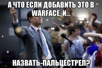 А что если добавить это в WARFACE, и... Назвать-пальцестрел?