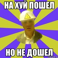 На хуй пошел Но не дошел