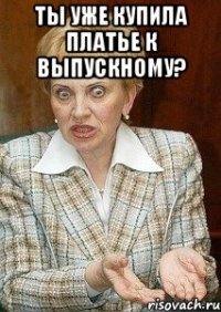 Ты уже купила платье к выпускному? 