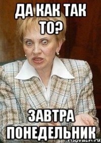 Да как так то? Завтра понедельник