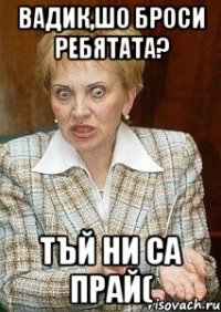 Вадик,шо броси ребятата? тъй ни са прай(