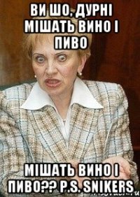 Ви шо, дурні мішать вино і пиво мішать вино і пиво?? P.S. Snikers