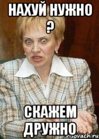 НАХУЙ НУЖНО ? СКАЖЕМ ДРУЖНО