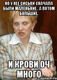 Но у нее сиськи сначала были маленькие , а потом большие. И крови оч много