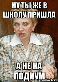 ну ты же в школу пришла а не на подиум