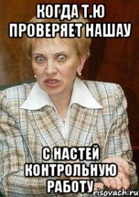 Когда Т.Ю проверяет нашау С Настей контрольную работу