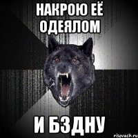 Накрою её одеялом И бздну