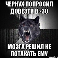 Чернух попросил довезти в -30 МОЗГА РЕШИЛ НЕ ПОТАКАТЬ ЕМУ