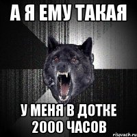 А Я ЕМУ ТАКАЯ У МЕНЯ В ДОТКЕ 2000 ЧАСОВ