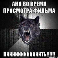 Аня во время просмотра фильма ПИИИИИИИИИИИИТЬ!!!!!!