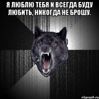 Я люблю тебя и всегда буду любить, никогда не брошу. 