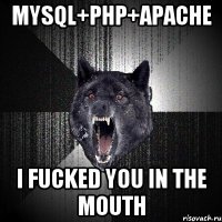 MYSQL+PHP+APACHE I fucked YOU IN THE MOUTH