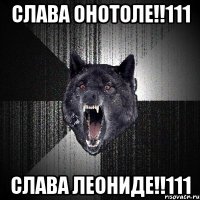 СЛАВА ОНОТОЛЕ!!111 СЛАВА ЛЕОНИДЕ!!111