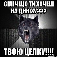 Сіліч що ти хочеш на днюху??? твою целку!!!!