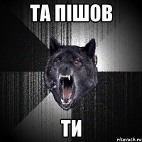 та пішов ти