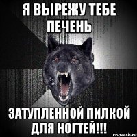 Я ВЫРЕЖУ ТЕБЕ ПЕЧЕНЬ ЗАТУПЛЕННОЙ ПИЛКОЙ ДЛЯ НОГТЕЙ!!!