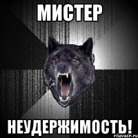 мистер неудержимость!