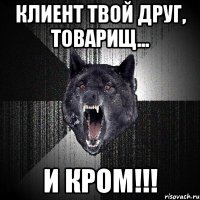 Клиент твой друг, товарищ... И КРОМ!!!