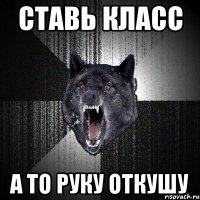 ставь класс а то руку откушу