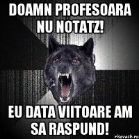 doamn profesoara nu notatz! eu data viitoare am sa raspund!