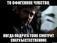 то офигенное чувство, когда подруга тоже смотрит сверхъестественное