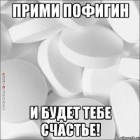 Прими пофигин И будет тебе счастье!