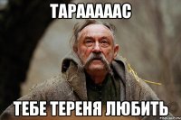 Тарааааас Тебе Тереня Любить