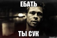 Ебать ты сук