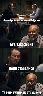 -Шо ти був вчора на вечорі? -Да,а ти Був, така херня Вони старалися Та вони тупили по страшном