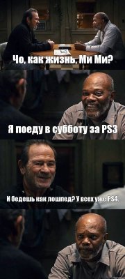 Чо, как жизнь, Ми Ми? Я поеду в субботу за PS3 И бедешь как лошпед? У всех уже PS4. 