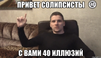 Привет солипсисты с вами 40 иллюзий