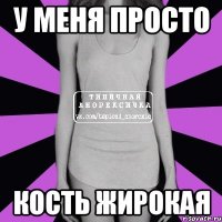 У меня просто кость жирокая