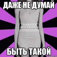 ДАЖЕ НЕ ДУМАЙ БЫТЬ ТАКОЙ