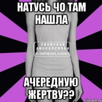 Натусь чо там нашла ачередную жертву??