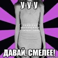 У-у-у Давай, смелее!