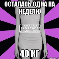 Осталась одна на неделю 40 кг