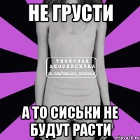 Не грусти А то сиськи не будут расти