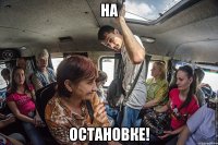 НА ОСТАНОВКЕ!