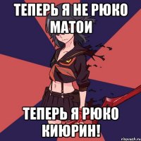 Теперь я не Рюко Матои Теперь я Рюко Киюрин!