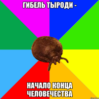 Гибель тыроди - Начало конца человечества