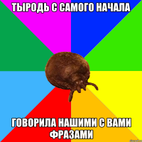 тыродь с самого начала говорила нашими с вами фразами