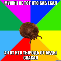 Мужик не тот кто баб ебал а тот кто ТЫРОДЬ от беды спасал