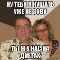Ну тебя я кушать уже не зову ты ж у нас на диетах